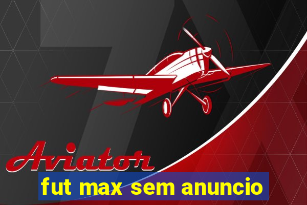 fut max sem anuncio